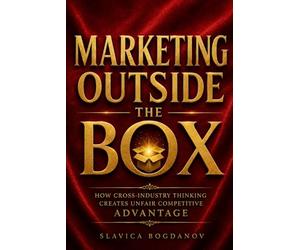 Marketing Outside the Box: How Cross-Industry Thinking Creates Unfair Competitive Advantage (The Outlier Mastery Series)