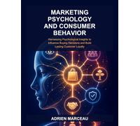 Marketing Psychology and Consumer Behavior: Harnessing Psychological Insights to Influence Buying Decisions and Build Lasting Customer Loyalty