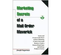 Marketing Secrets of a Mail Order Maverick: Stories & Lessons on the Power of Direct Marketing to Start a Successful Business, Create a Famous Brand N