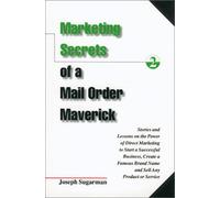 Marketing Secrets of a Mail Order Maverick: Stories & Lessons on the Power of Direct Marketing to Start a Successful Business, Create a Famous Brand Name & Sell Any Product or Service