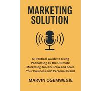 Marketing Solution: A practical guide to using podcasting as the ultimate marketing tool to grow and scale your business and personal brand.