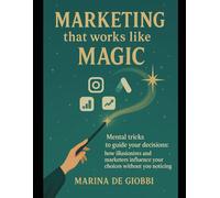Marketing that works like Magic: Mental tricks to guide your decisions: how illusionists and marketers influence your decisions without you realizing it