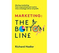 Marketing. The Bottom Line: Moving marketing from a perceived cost centre into a strategic driver of profit
