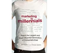 Marketing to Millennials: Reach the Largest and Most Influential Generation of Consumers Ever