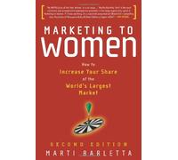 Marketing to Women: Understand, Reach & Increase Your Share of the Largest Market Segment