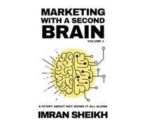 Marketing with a Second Brain: From Overwhelmed Operator to AI-Powered Strategist: A Blueprint to Work Faster, Think Deeper, and Stay Essential