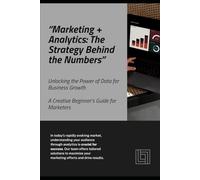 “Marketing x Analytics: The Strategy Behind the Numbers”: - A Creative Beginner’s Guide for Marketing Students