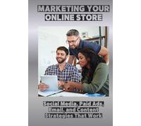 MARKETING YOUR ONLINE STORE: Social Media, Paid Ads, Email, and Content Strategies That Work