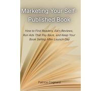 Marketing Your Self-Published Book: How to Find Readers, Earn Reviews, Run Ads That Pay Back, and Keep Your Book Selling After Launch Day (The First-Time Author Series)