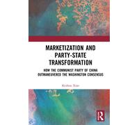 Marketization and Party-State Transformation : How the Communist Party of China Outmaneuvered the Washington Consensus