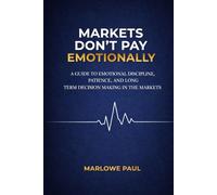 Markets Don’t Pay Emotionally: A Guide to Emotional Discipline, Patience, and Long- Term Decision Making in the Markets (Expat Guide to Travel)
