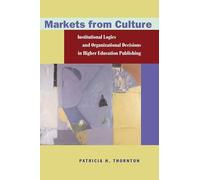 Markets from Culture: Institutional Logics and Organizational Decisions in Higher Education Publishing (Stanford Business Books (Hardcover))