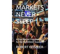 MARKETS NEVER SLEEP: A Free-Market Framework for the Algorithmic Economy: 2 (Business in the Age of Machines A Complete University-Level Business Education for the AI Era - 36 Volumes)