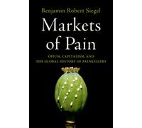 Markets of Pain : Opium, Capitalism, and the Global History of Painkillers