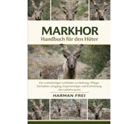 MARKHOR Handbuch für den Hüter: Ein vollständiger Leitfaden zu Haltung, Pflege, Verhalten, Umgang, Expertentipps und Einrichtung des Lebensraums.