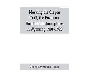 Marking the Oregon Trail, the Bozeman Road and historic places in Wyoming 1908-1920
