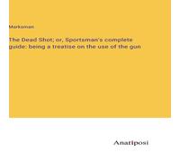 Marksman The Dead Shot; or, Sportsman's complete guide: being a treatise on Marksman Multicolor