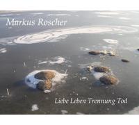 Markus Roscher - Liebe Leben Trennung Tod