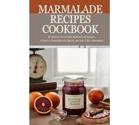 Marmalade Recipes Cookbook: 50 Gourmet Flavors With Traditional Techniques: A Guide to Alcohol-Infused, Spiced, and Rare Citrus Marmalades