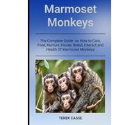 Marmoset Monkeys: The Complete Guide on How to Care, Feed, Nurture, House, Breed, Interact and Health Of Marmoset Monkeys