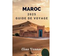 MAROC 2025 GUIDE DE VOYAGE: Un guide clair pour tirer le meilleur parti de votre voyage