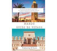 MAROC GUIDE DE VOYAGE: des dunes du Sahara aux souks, à la découverte de la beauté et de la culture intemporelles du Maroc