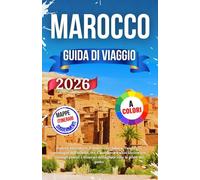 Marocco Guida Di Viaggio 2026: Esplora Marrakech, Il deserto del Sahara, Tangeri, Le montagne dell'Atlante, Fez, Casablanca E altro ancora con ... itinerari dettagliatiCome la gente del posto.