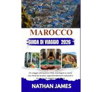 Marocco GUIDA DI VIAGGIO 2026: Un viaggio attraverso città, montagne e coste con itinerari pratici, approfondimenti culturali e strategie di viaggio quotidiane