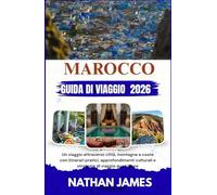 Marocco GUIDA DI VIAGGIO 2026: Un viaggio attraverso città, montagne e coste con itinerari pratici, approfondimenti culturali e strategie di viaggio quotidiane