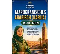 Marokkanisches Arabisch (Darija) lernen in 30 Tagen: Die intuitive und natürliche Methode, um marokkanisches Arabisch (Darija) schnell zu meistern (speziell für Anfänger)