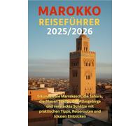 Marokko Reiseführer 2025/2026: Erkunden Sie Marrakesch, die Sahara, die Blauen Städte, das Atlasgebirge und versteckte Schätze mit praktischen Tipps, Reiserouten und lokalen Einblicken