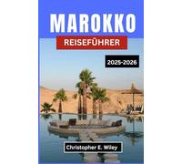 MAROKKO REISEFÜHRER 2025-2026: Ihr unverzichtbarer Begleiter zu den Städten, Landschaften und Traditionen Nordafrikas