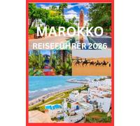 MAROKKO REISEFÜHRER 2026: Entdecken Sie die Magie der Städte, Wüsten und Küsten Marokkos