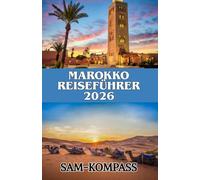 MAROKKO REISEFÜHRER 2026: Entdecken Sie Marrakesch, Casablanca, Fez und die Sahara mit Insidertipps zu Essen, Kultur und Budgetreisen