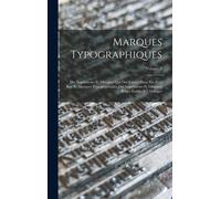 Marques Typographiques : Des Imprimeurs Et Libraires Qui Ont Exerce Dans Les Pays Bas, Et Marques Typographiques Des Imprimeurs Et Libraires Belges Etablis A L'etranger; Volume 2