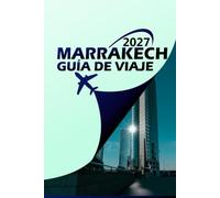 MARRAKECH GUÍA DE VIAJE 2027: Tu compañero definitivo de la Ciudad Roja: itinerarios de Insider, Joyas Ocultas, Zocos, Riadas, Playas y Escapadas al Desierto para la Aventura de Tu Vida