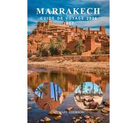 MARRAKECH GUIDE DE VOYAGE 2026 2027: Itinéraire complet pour le Maroc, conseils et astuces pour les visiteurs débutants, Meilleures attractions, marchés, gastronomie, culture et planification pratique