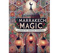 Marrakech Magic: Coloring the Moroccan Experience: 30 Exquisite Pages of Moroccan Delights