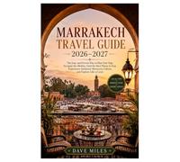 Marrakech Travel Guide 2026-2027: The Easy and Proven Way to Plan Your Trip, Navigate the Medina, Find the Best Places to Stay, Experience Authentic Moroccan Culture, and Explore Like a Local