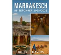 MARRAKESCH REISEFÜHRER 2025/2026: "Der ultimative Guide zu versteckten Souks, Desert Escapes, Street Food, Riads und kulturellen Wundern in Marokkos roter Stadt"