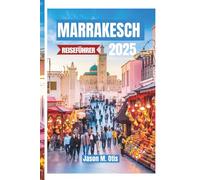 MARRAKESCH REISEFÜHRER 2025: Insider-Reiseroute, versteckte Souks, lebendige Paläste und authentische marokkanische Erlebnisse