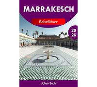 MARRAKESCH REISEFÜHRER 2026: Entdecken Sie Marrakesch mit alten Medinas, lebhaften Souks, majestätischen Palästen, Wüstenausflügen, Gartenverstecken und Insider-Tipps in der Roten Stadt Marokkos