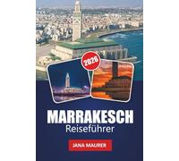 MARRAKESCH REISEFÜHRER 2026: Entdeckungen in der Roten Stadt und ihren Horizonten: Eintauchen in Architektur, Tradition und Abenteuer Marokkos
