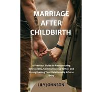 MARRIAGE AFTER CHILDBIRTH: A Practical Guide to Reconnecting Emotionally, Communicating Better, and Strengthening Your Relationship After a Baby