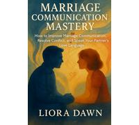 Marriage Communication Mastery: How to Improve Marriage Communication, Resolve Conflict, and Speak Your Partner's Love Language (The Modern Family Mastery Series)