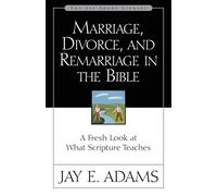 Marriage, Divorce, and Remarriage in the Bible: A Fresh Look at What Scripture Teaches (Jay Adams Library)