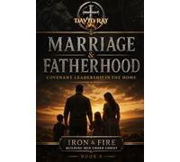 Marriage & Fatherhood: Covenant Leadership in the Home (Iron & Fire: Building Men Under Christ)