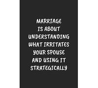 MARRIAGE IS ABOUT UNDERSTANDING WHAT IRRITATES YOUR SPOUSE AND USING IT STRATEGICALLY: Funny Sarcastic Coworker Journal - Blank Lined Gift Notebook