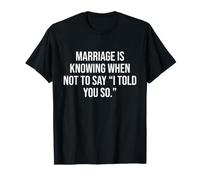 Marriage is Knowing When not to say “I Told You so.” T-Shirt