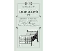 Marriage & Love: Instructions For Females On Courtship And Matrimony, With Tips To Discourage Sexual Advances From Husbands